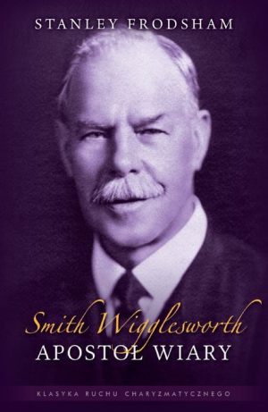 Smith Wigglesworth – Apostoł wiary