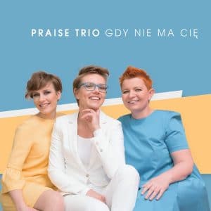 Praise Trio – Gdy nie ma Cię