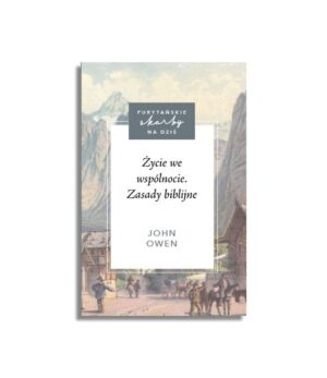 Życie we wspólnocie. Zasady biblijne – John Owen Życie we wspólnocie. Zasady biblijne – John Owen