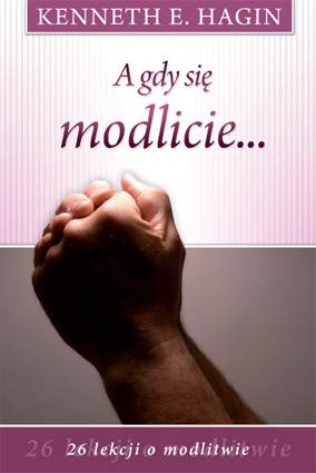 A gdy się modlicie… – Kenneth Hagin