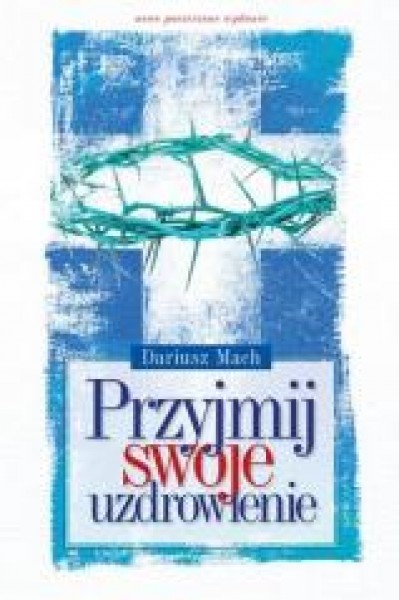 Przyjmij swoje uzdrowienie – Dariusz Mach Przyjmij swoje uzdrowienie – Dariusz Mach